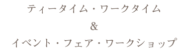 ティータイム・ワークタイム＆イベント・フェア・ワークショップ