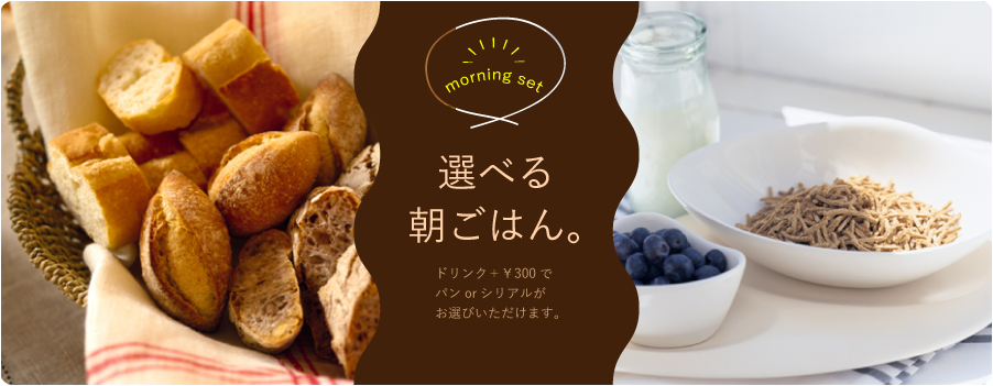 選べる朝ごはん。ドリンク＋￥300でパンorシリアルがお選びいただけます。