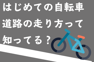 初めての自転車道路の走り方って知ってる？