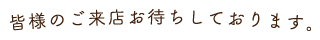 皆様のご来店お待ちしております。