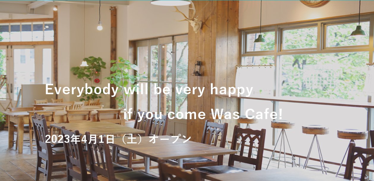 Everybody will be very happy if you come Was Cafe!