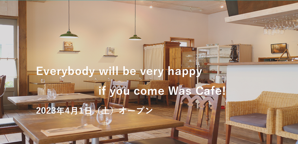 Everybody will be very happy if you come Was Cafe!