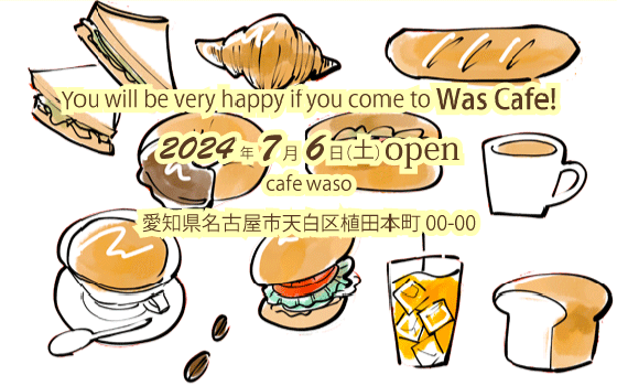 You will be very happy if you come to Was Cafe!
              2024年7月6日（土）open
              cafe waso
              愛知県名古屋市天白区植田本町00-00