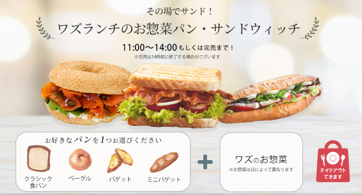 その場でサンド！ワズランチのお惣菜パン・サンドウィッチ。11時から14時、もしくは完売まで！※完売は14時前に終了する場合がございます。クラッシック食パン、ベーグル、バゲット、ミニバゲットの中からお好きなパンをお一つお選びください。日替わりのワズのお惣菜をお好みでサンドさせていただきます。テイクアウトも可能です。ぜひ、あなただけの特別なサンド作りをお手伝いさせてください。